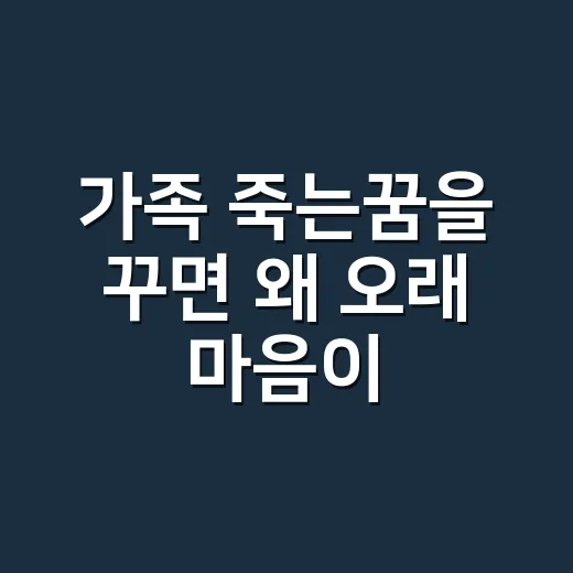 가족 죽는꿈을 꾸면 왜 오래 마음이 쓰일까요? - 요약