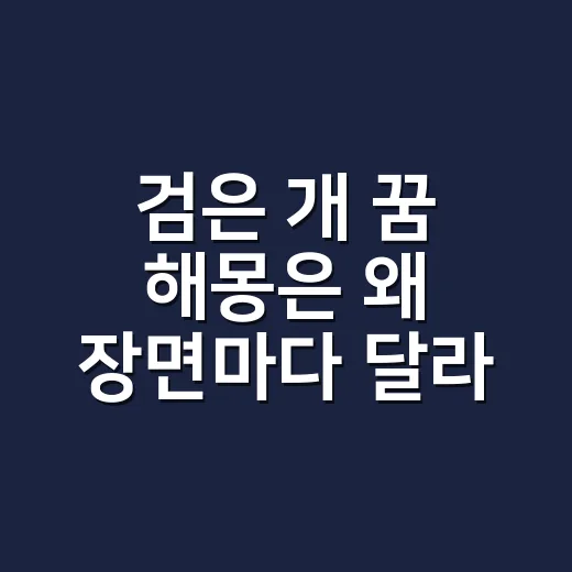 검은 개 꿈 해몽은 왜 장면마다 달라질까요? - 요약