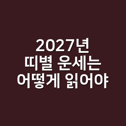 2027년 띠별 운세는 어떻게 읽어야 할까요? - 요약