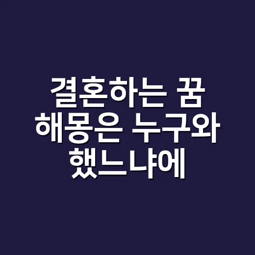 결혼하는 꿈 해몽은 누구와 했느냐에 따라 달라질까요? - 요약