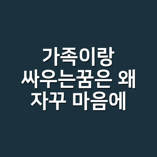 가족이랑 싸우는꿈은 왜 자꾸 마음에 남을까요? - 요약