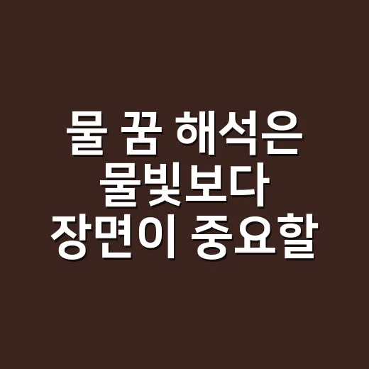 물 꿈 해석은 물빛보다 장면이 중요할까요? - 요약