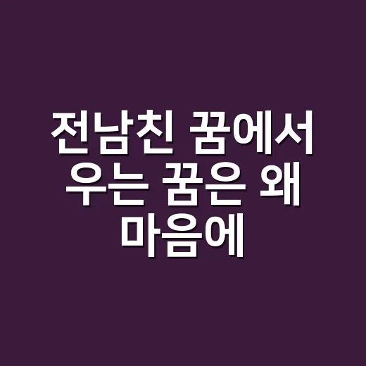 전남친 꿈에서 우는 꿈은 왜 마음에 남을까요? - 요약