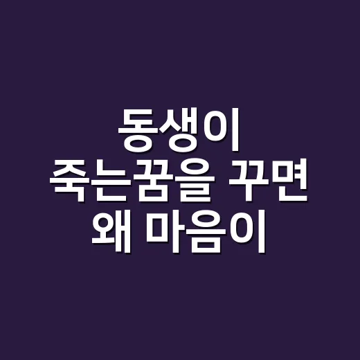 동생이 죽는꿈을 꾸면 왜 마음이 무거울까요? - 요약