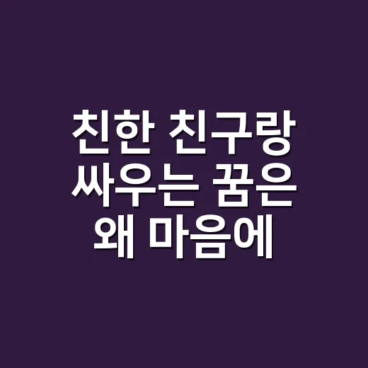 친한 친구랑 싸우는 꿈은 왜 마음에 남을까요? - 요약