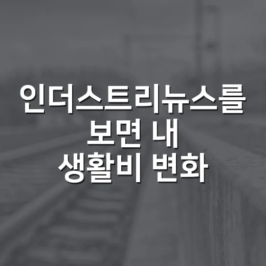 인더스트리뉴스를 보면 내 생활비 변화까지 보일까요? - 요약