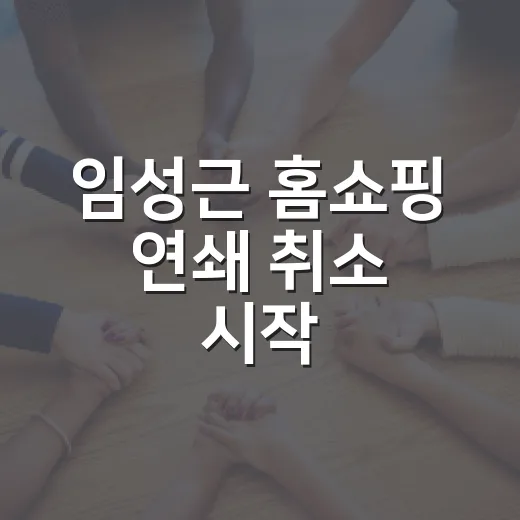임성근 홈쇼핑 연쇄 취소 시작, 소비자는 무엇을 봐야 할까요? - 요약