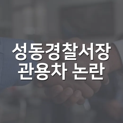 성동경찰서장 관용차 논란, 내 생활과 무슨 관련이 있을까요? - 요약