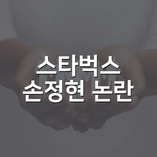 스타벅스 손정현 논란, 소비자에게 뭐가 달라졌나요? - 요약