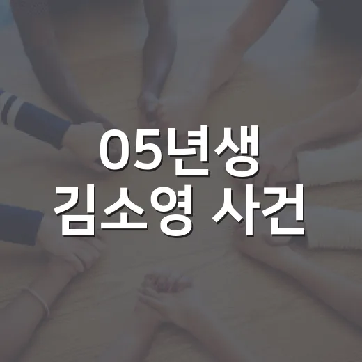 05년생 김소영 사건, 왜 일상 속 만남까지 불안하게 만들었을까요? - 요약