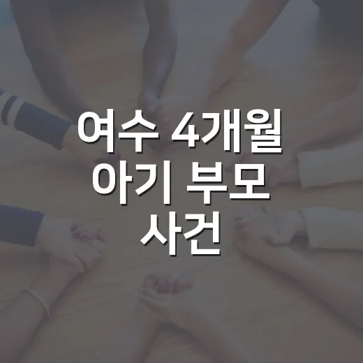 여수 4개월 아기 부모 사건, 왜 이렇게 크게 번졌을까요? - 요약