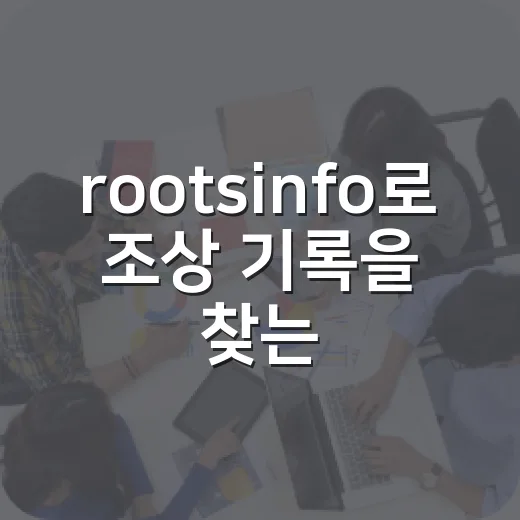 rootsinfo로 조상 기록을 찾는 일이 왜 갑자기 궁금해졌나요? - 요약