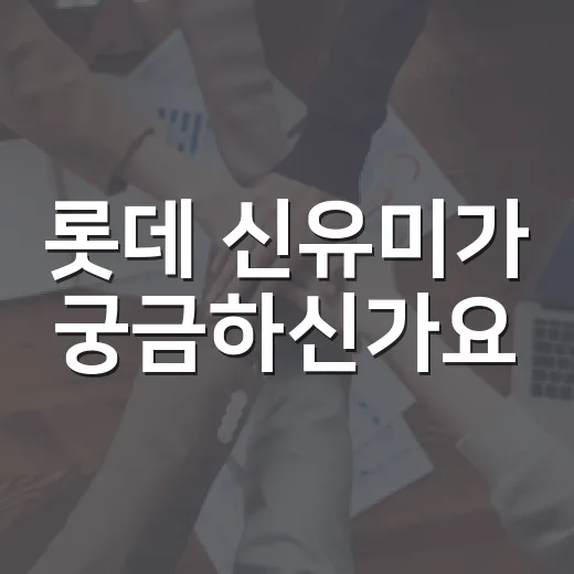 롯데 신유미가 궁금하신가요? 생활자 입장에서 보면 달라지는 점은 무엇일까요? - 요약