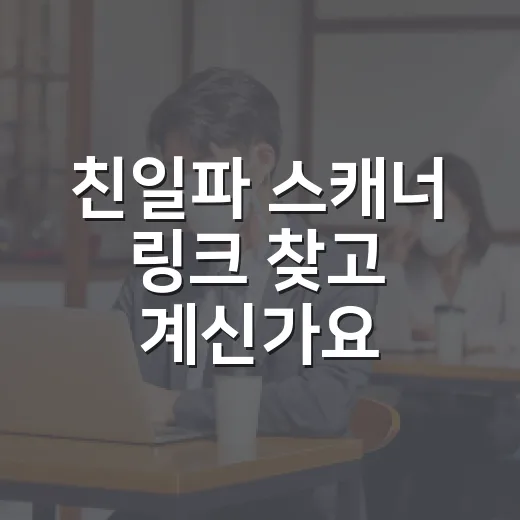친일파 스캐너 링크 찾고 계신가요? 검색 전에 확인할 점은 뭘까요? - 요약