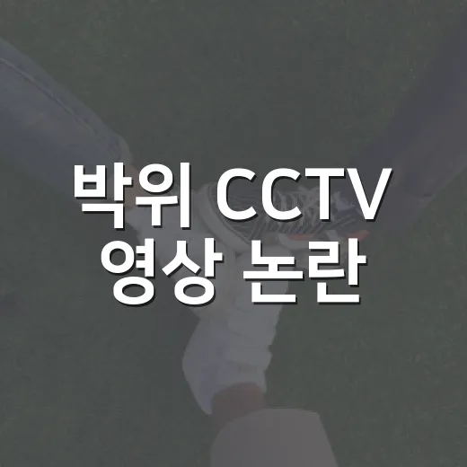 박위 CCTV 영상 논란, 왜 내 영상 공개 문제로 이어질까요? - 요약
