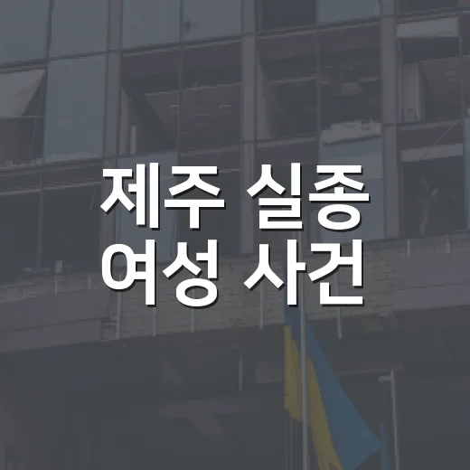 제주 실종 여성 사건, 우리 생활에서 무엇을 확인해야 할까요? - 요약