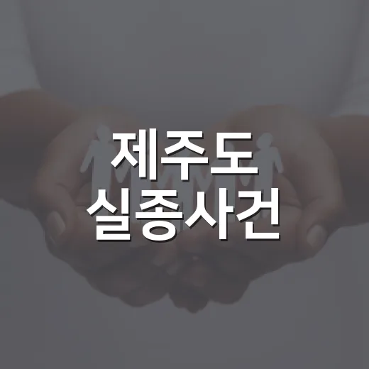 제주도 실종사건, 앞으로 실종 신고하면 무엇이 달라질까요? - 요약