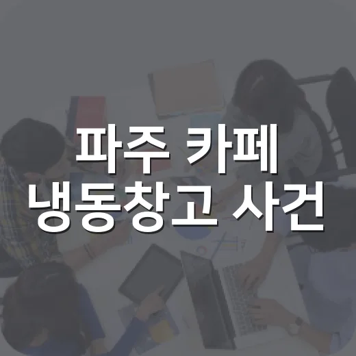 파주 카페 냉동창고 사건, 내 일상에서는 무엇을 조심해야 할까요? - 요약