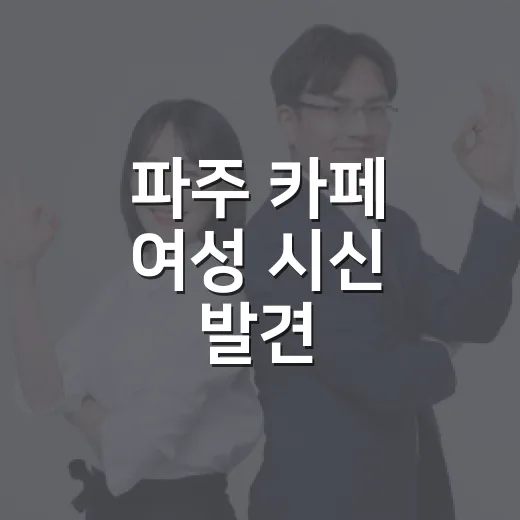 파주 카페 여성 시신 발견, 우리 생활에는 뭐가 달라질까요?