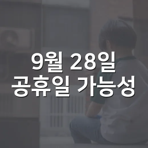 9월 28일 공휴일 가능성, 정말 쉬게 될까요? - 요약