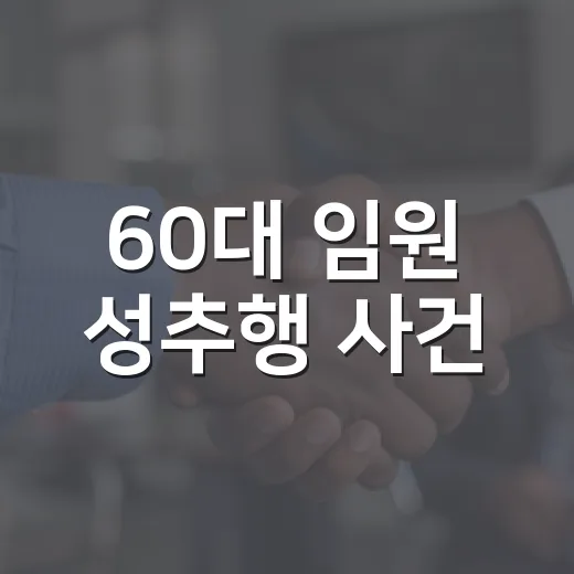 60대 임원 성추행 사건, 직장 생활에서 무엇을 더 조심해야 할까요? - 요약