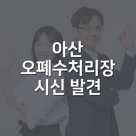 아산 오폐수처리장 시신 발견, 우리 생활에는 무엇이 달라질까요? - 요약