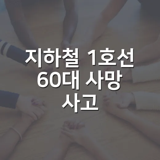 지하철 1호선 60대 사망 사고, 이용자는 무엇을 챙겨야 할까요? - 요약