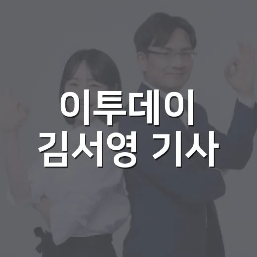이투데이 김서영 기사, 내 생활과 무슨 관련이 있을까요? - 요약
