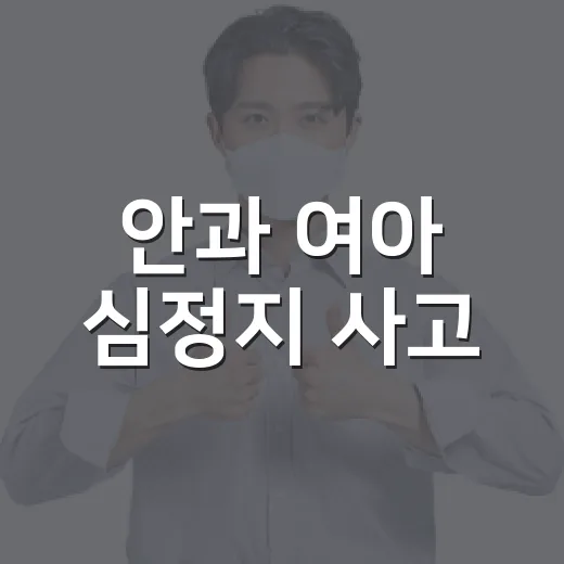 안과 여아 심정지 사고, 아이 수술 전 무엇을 확인해야 할까요? - 요약