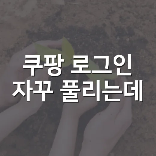 쿠팡 로그인 자꾸 풀리는데, 내 계정은 괜찮은 걸까요? - 요약