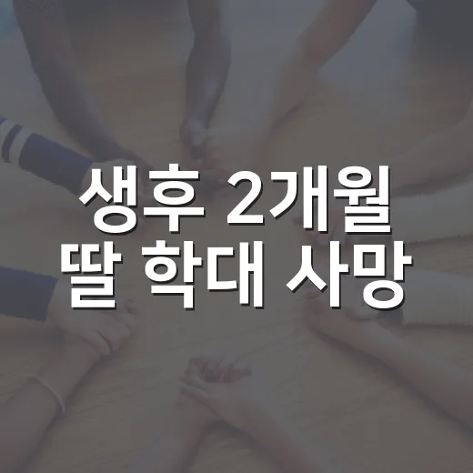 생후 2개월 딸 학대 사망, 방임도 처벌 대상이라는 점 알고 계신가요? - 요약