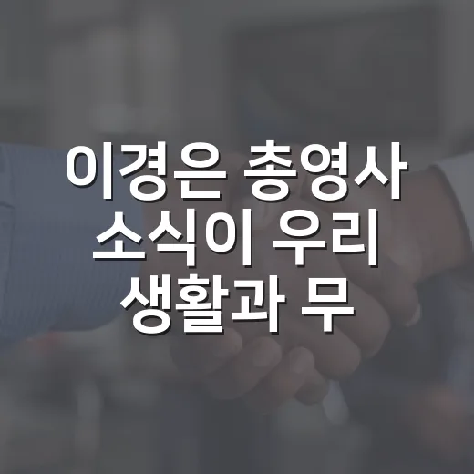 이경은 총영사 소식이 우리 생활과 무슨 관계일까요? - 요약