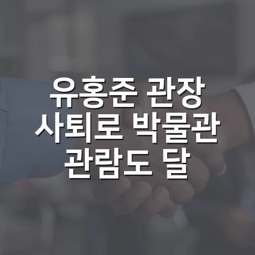 유홍준 관장 사퇴로 박물관 관람도 달라질까요? - 요약