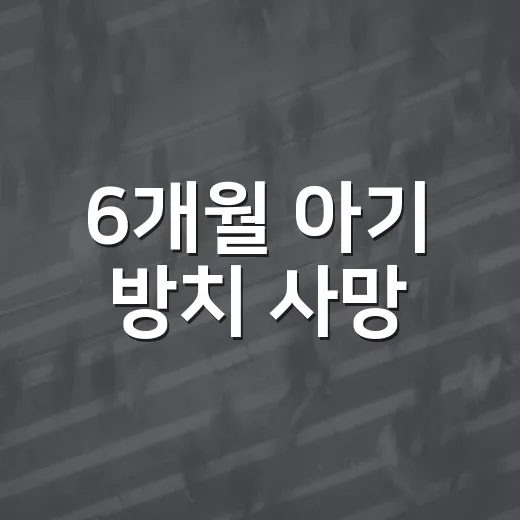 6개월 아기 방치 사망, 왜 막지 못했을까요? - 요약