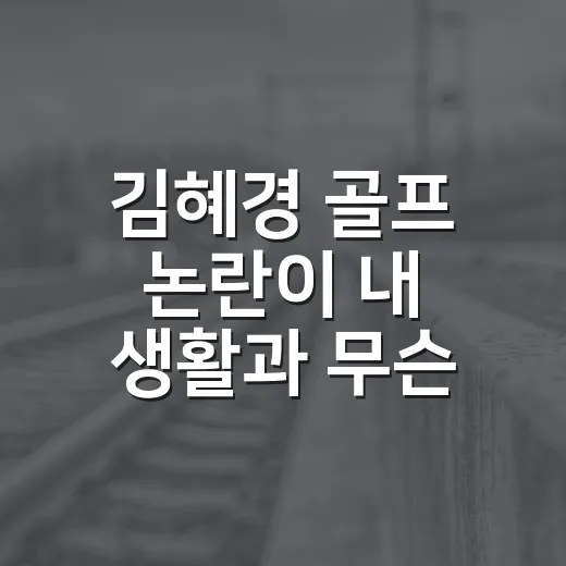 김혜경 골프 논란이 내 생활과 무슨 관계일까요? - 요약
