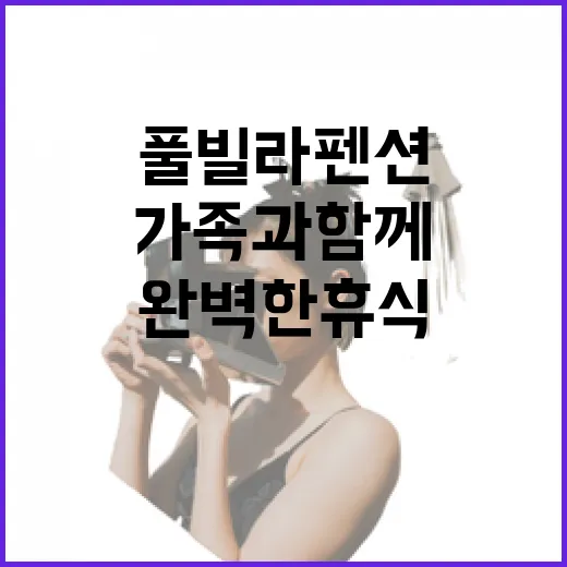 가족과 함께하는 완벽한 휴식, 가족풀빌라펜션 선택하기 - 요약