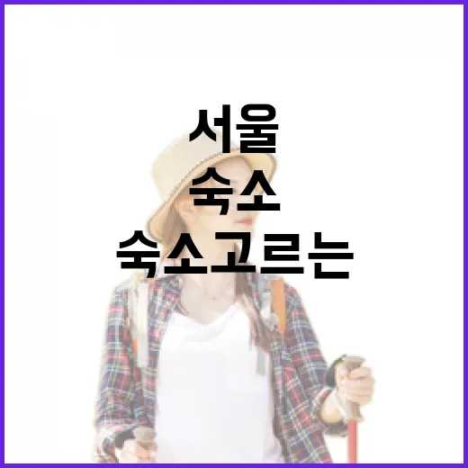 서울숙소 고르는 방법, 처음 가는 동네도 실패 줄이려면 이렇게 - 요약