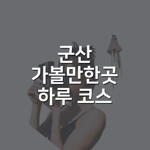 군산 가볼만한곳 하루 코스 짜는 방법 - 요약