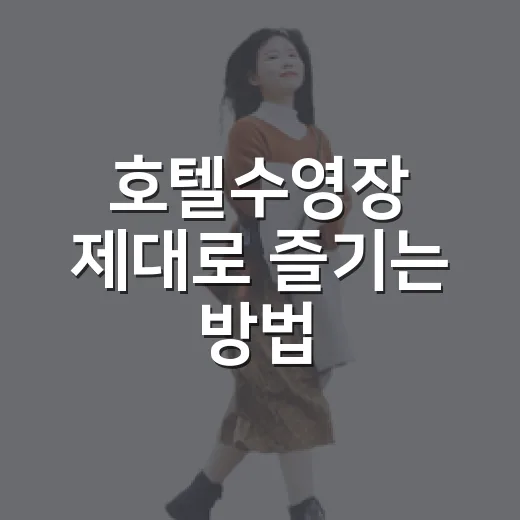 호텔수영장 제대로 즐기는 방법, 예약 전부터 체크아웃 전까지 이렇게 챙기기 - 요약