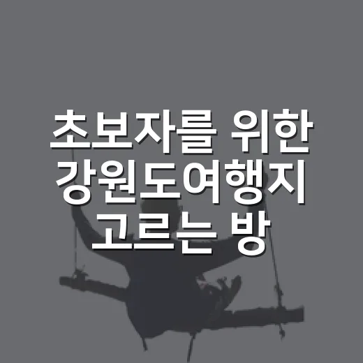 초보자를 위한 강원도여행지 고르는 방법, 바다부터 산골 마을까지 - 요약