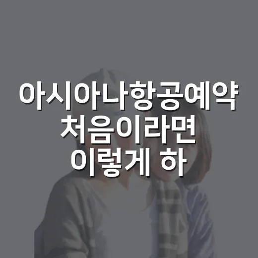 아시아나항공예약 처음이라면 이렇게 하면 덜 헤매요 - 요약
