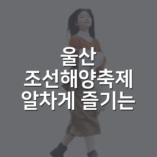 울산 조선해양축제 알차게 즐기는 방법 - 요약