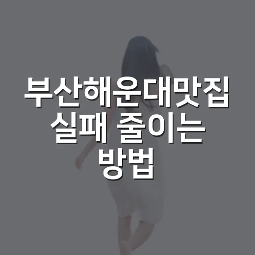 부산해운대맛집 실패 줄이는 방법, 동선별로 먹을 곳 고르는 법 - 요약