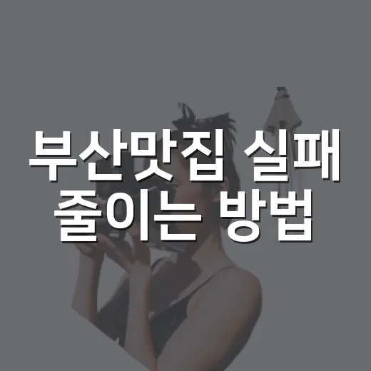 부산맛집 실패 줄이는 방법, 동선부터 메뉴까지 이렇게 고르면 편해요 - 요약