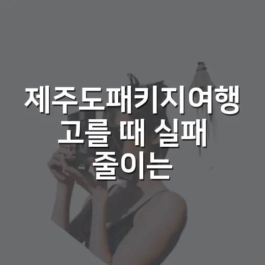 제주도패키지여행 고를 때 실패 줄이는 방법 - 요약