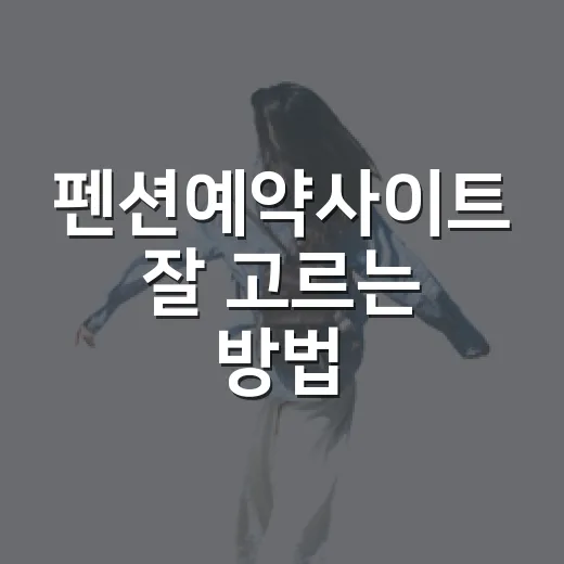 펜션예약사이트 잘 고르는 방법, 숙소 실패 줄이려면 이렇게 보세요 - 요약
