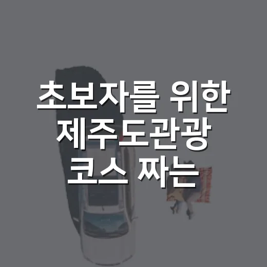 초보자를 위한 제주도관광 코스 짜는 방법 - 요약