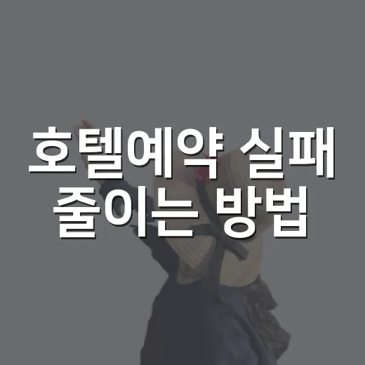 호텔예약 실패 줄이는 방법, 초보자도 놓치지 말아야 할 체크 포인트 - 요약