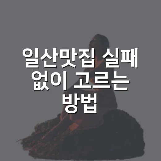 일산맛집 실패 없이 고르는 방법, 동네별로 이렇게 보면 편해요 - 요약