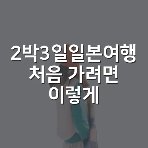 2박3일일본여행 처음 가려면 이렇게 준비하는 방법 - 요약